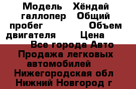  › Модель ­ Хёндай галлопер › Общий пробег ­ 152 000 › Объем двигателя ­ 2 › Цена ­ 185 000 - Все города Авто » Продажа легковых автомобилей   . Нижегородская обл.,Нижний Новгород г.